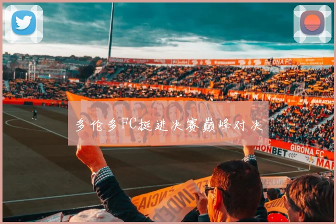 多伦多FC挺进决赛巅峰对决