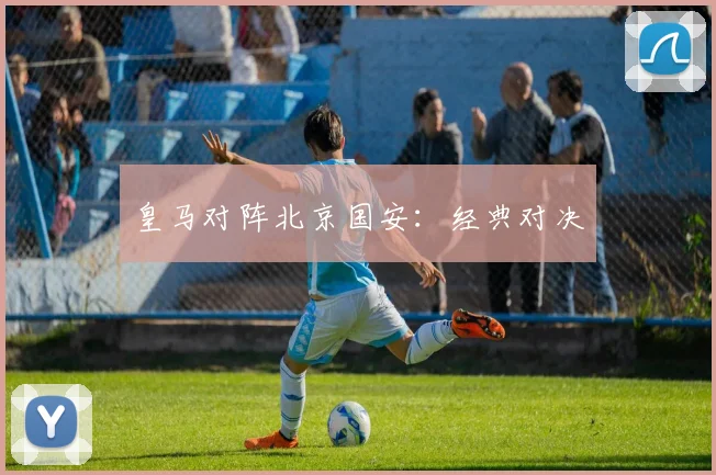 皇马对阵北京国安:经典对决