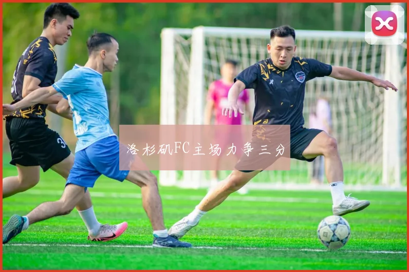 洛杉矶FC主场力争三分