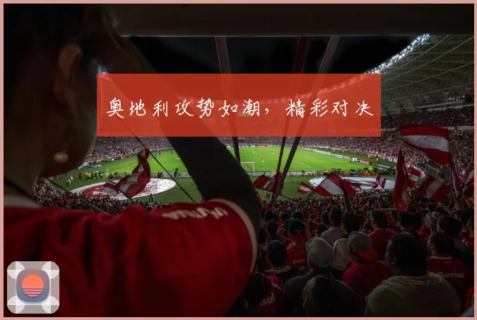 奥地利攻势如潮，精彩对决