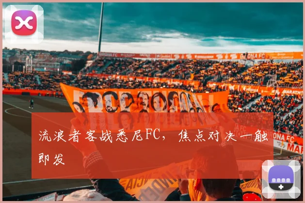流浪者客战悉尼FC，焦点对决一触即发