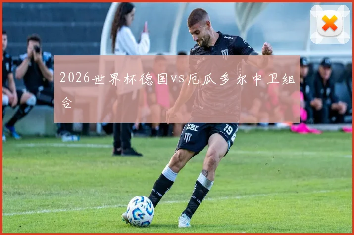 2026世界杯德国vs厄瓜多尔中卫组合