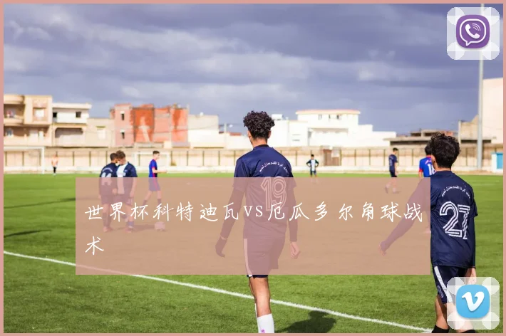 世界杯科特迪瓦vs厄瓜多尔角球战术