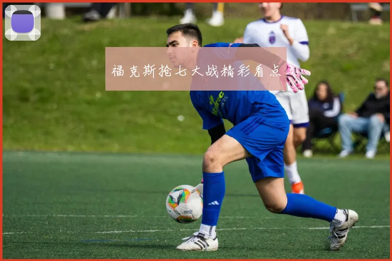 福克斯抢七大战精彩看点