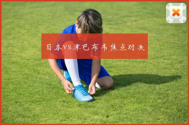 日本vs津巴布韦焦点对决