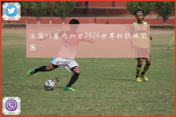 法国vs塞内加尔2026世界杯弱旅突围