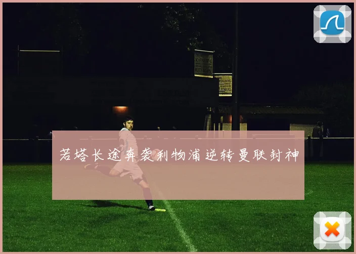 若塔长途奔袭利物浦逆转曼联封神