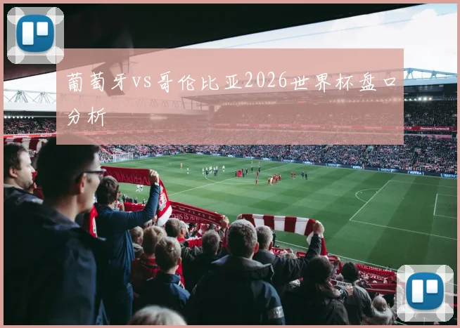 葡萄牙vs哥伦比亚2026世界杯盘口分析