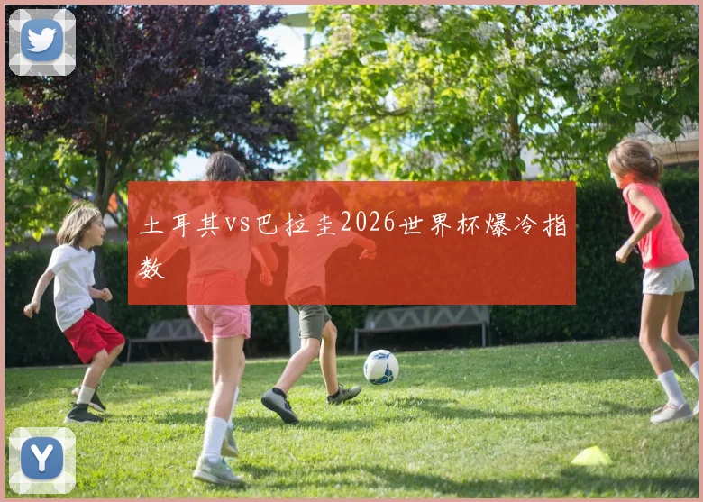 土耳其vs巴拉圭2026世界杯爆冷指数