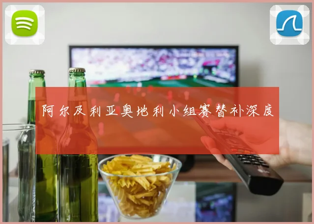 阿尔及利亚奥地利小组赛替补深度