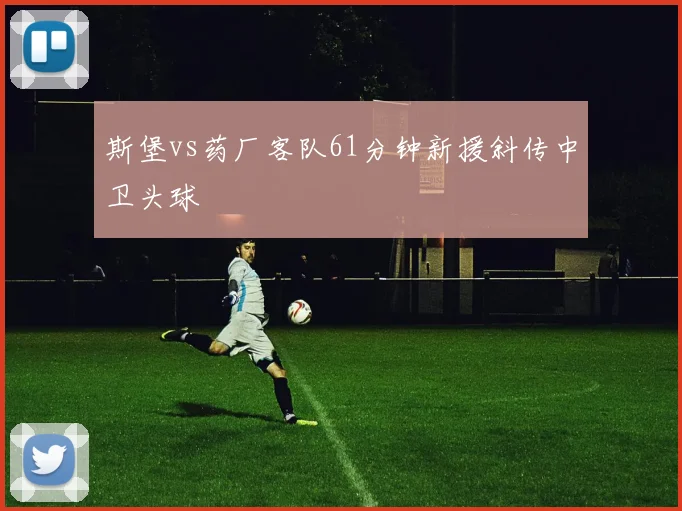 斯堡vs药厂客队61分钟新援斜传中卫头球