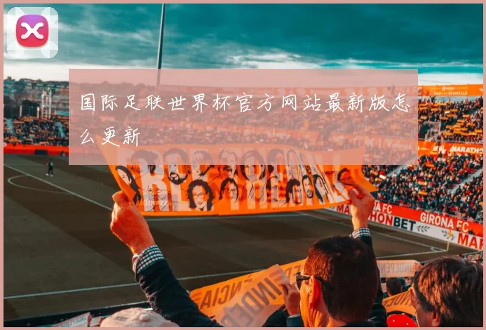 国际足联世界杯官方网站最新版怎么更新