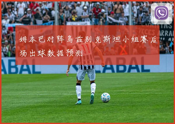 姆本巴对阵乌兹别克斯坦小组赛后场出球数据预测