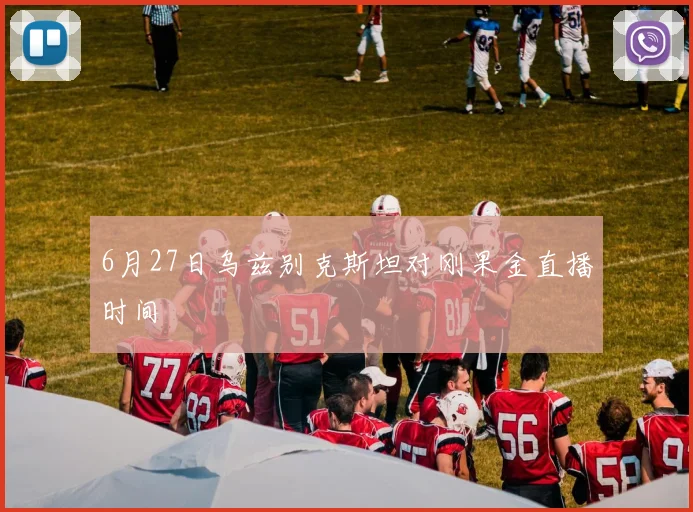 6月27日乌兹别克斯坦对刚果金直播时间