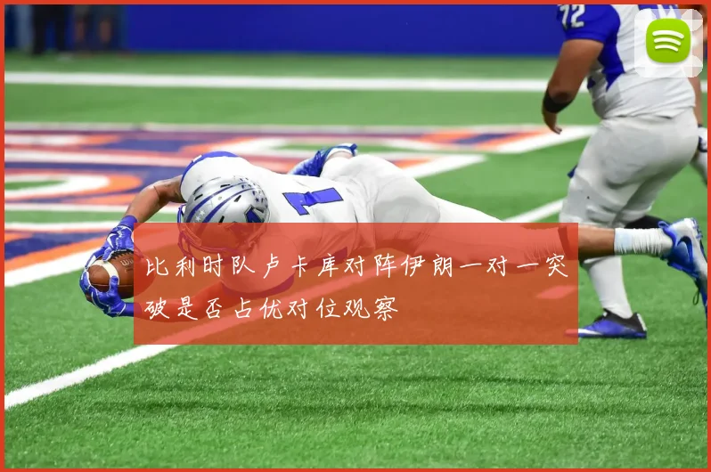 比利时队卢卡库对阵伊朗一对一突破是否占优对位观察