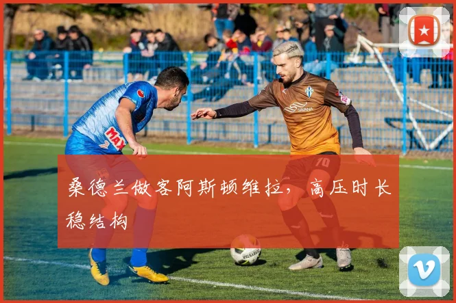 桑德兰做客阿斯顿维拉,高压时长稳结构