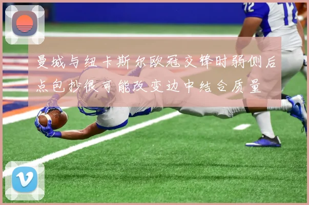 曼城与纽卡斯尔欧冠交锋时弱侧后点包抄很可能改变边中结合质量