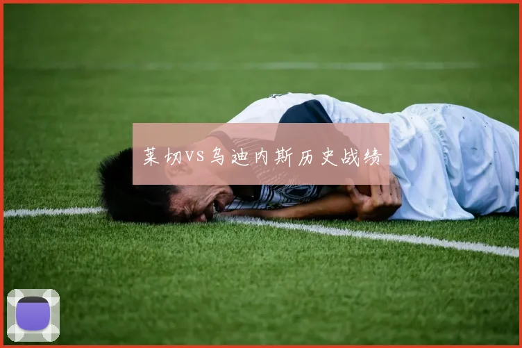莱切vs乌迪内斯历史战绩