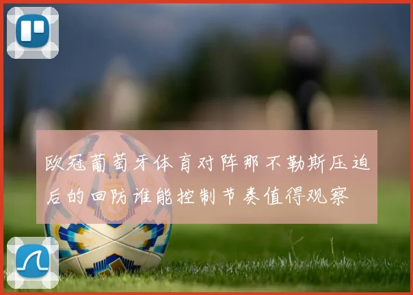 欧冠葡萄牙体育对阵那不勒斯压迫后的回防谁能控制节奏值得观察