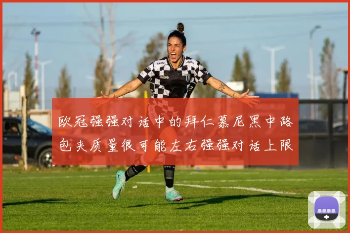 欧冠强强对话中的拜仁慕尼黑中路包夹质量很可能左右强强对话上限