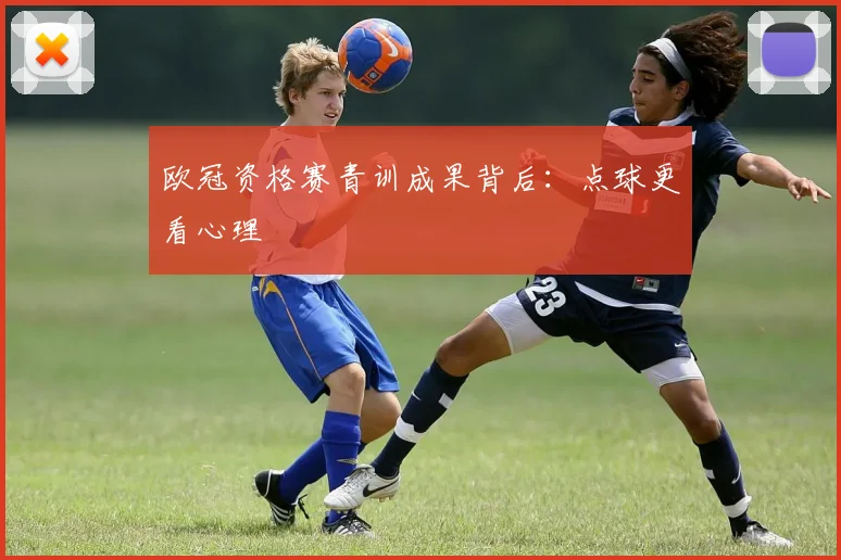 欧冠资格赛青训成果背后：点球更看心理