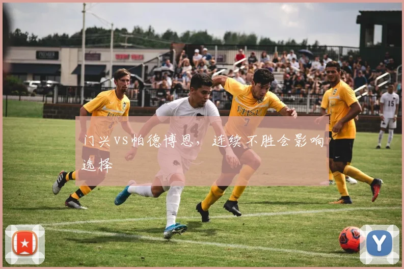门兴vs帕德博恩，连续不胜会影响选择