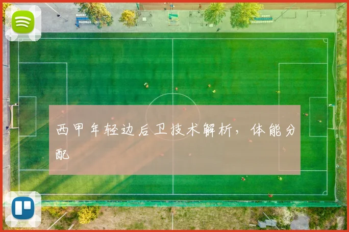 西甲年轻边后卫技术解析，体能分配